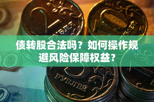 济南债转股合法吗？如何操作规避风险保障权益？